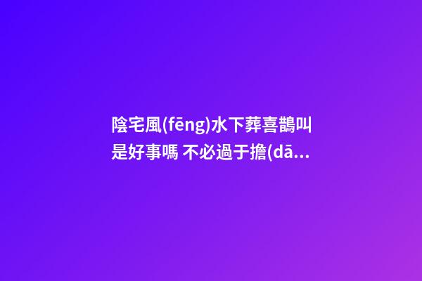 陰宅風(fēng)水下葬喜鵲叫是好事嗎 不必過于擔(dān)心